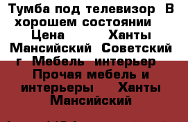 Тумба под телевизор. В хорошем состоянии. › Цена ­ 500 - Ханты-Мансийский, Советский г. Мебель, интерьер » Прочая мебель и интерьеры   . Ханты-Мансийский